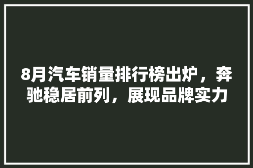 8月汽车销量排行榜出炉，奔驰稳居前列，展现品牌实力