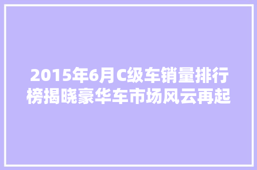 2015年6月C级车销量排行榜揭晓豪华车市场风云再起