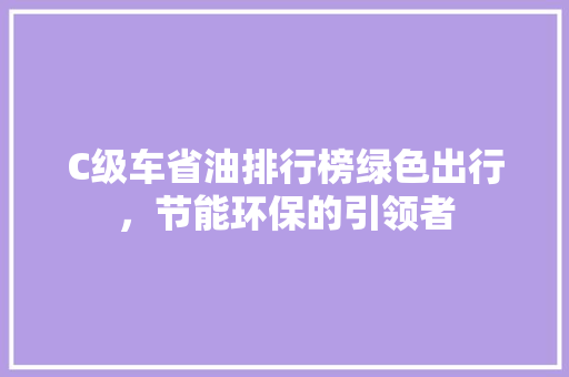 C级车省油排行榜绿色出行，节能环保的引领者