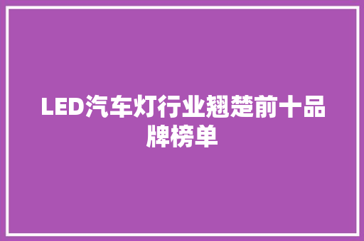 LED汽车灯行业翘楚前十品牌榜单