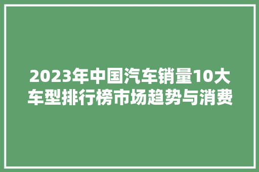 2023年中国汽车销量10大车型排行榜市场趋势与消费者偏好  第1张