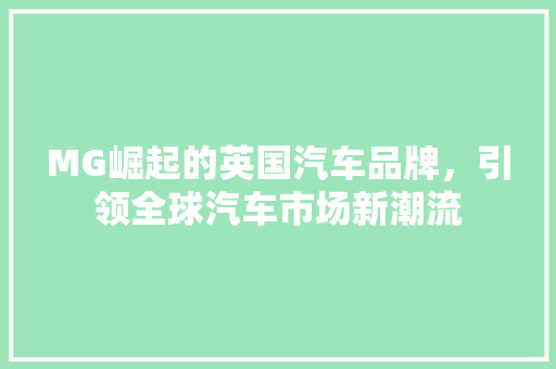 MG崛起的英国汽车品牌，引领全球汽车市场新潮流  第1张