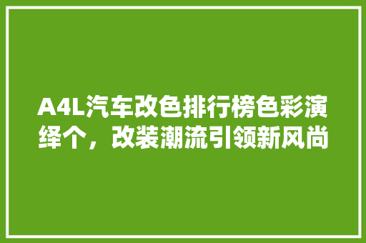 A4L汽车改色排行榜色彩演绎个，改装潮流引领新风尚