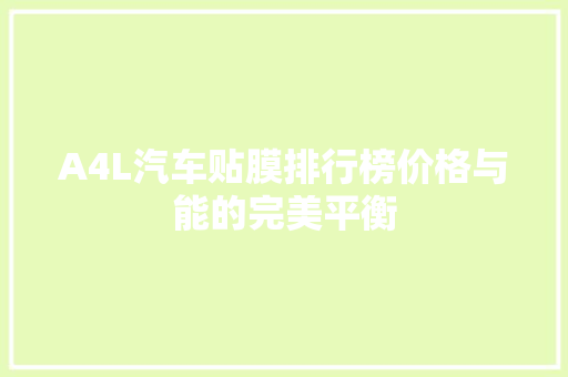 A4L汽车贴膜排行榜价格与能的完美平衡  第1张