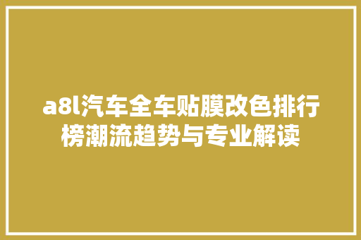 a8l汽车全车贴膜改色排行榜潮流趋势与专业解读