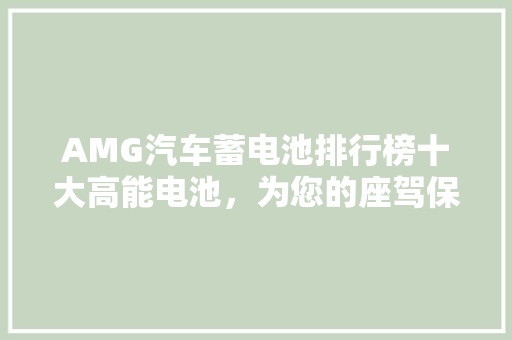 AMG汽车蓄电池排行榜十大高能电池，为您的座驾保驾护航