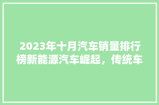2023年十月汽车销量排行榜新能源汽车崛起，传统车企蓄势待发