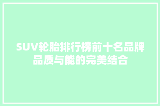 SUV轮胎排行榜前十名品牌品质与能的完美结合