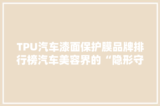 TPU汽车漆面保护膜品牌排行榜汽车美容界的“隐形守护者”