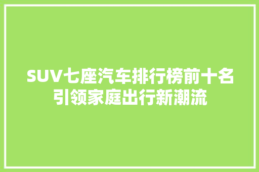 SUV七座汽车排行榜前十名引领家庭出行新潮流