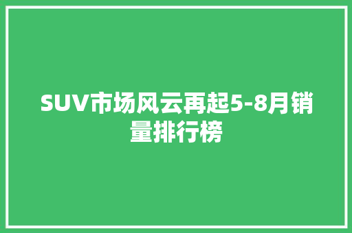 SUV市场风云再起5-8月销量排行榜