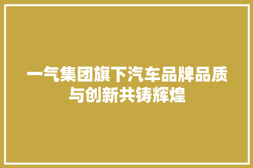 一气集团旗下汽车品牌品质与创新共铸辉煌  第1张