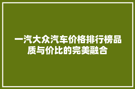 一汽大众汽车价格排行榜品质与价比的完美融合