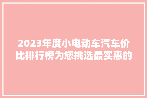 2023年度小电动车汽车价比排行榜为您挑选最实惠的出行伙伴