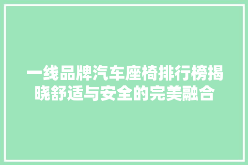 一线品牌汽车座椅排行榜揭晓舒适与安全的完美融合