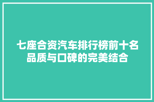 七座合资汽车排行榜前十名品质与口碑的完美结合