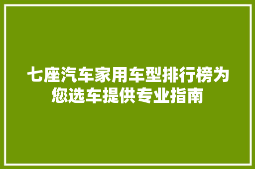 七座汽车家用车型排行榜为您选车提供专业指南