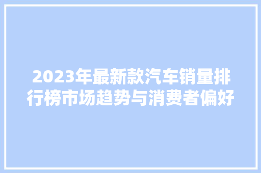 2023年最新款汽车销量排行榜市场趋势与消费者偏好