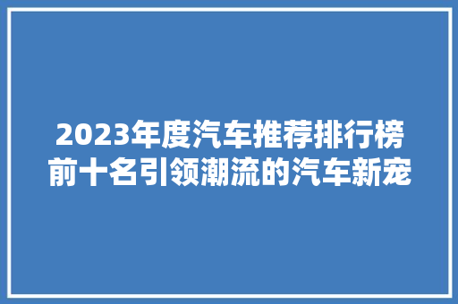 2023年度汽车推荐排行榜前十名引领潮流的汽车新宠