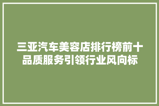 三亚汽车美容店排行榜前十品质服务引领行业风向标