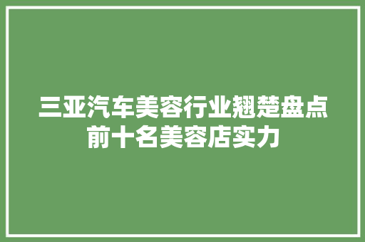 三亚汽车美容行业翘楚盘点前十名美容店实力