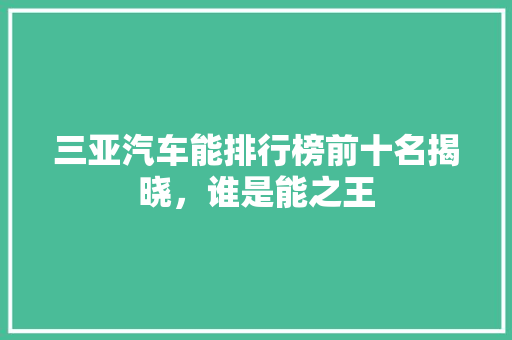 三亚汽车能排行榜前十名揭晓，谁是能之王