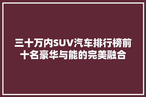 三十万内SUV汽车排行榜前十名豪华与能的完美融合