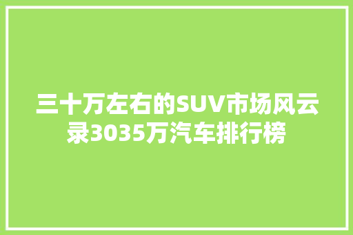 三十万左右的SUV市场风云录3035万汽车排行榜