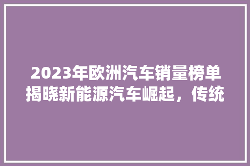 2023年欧洲汽车销量榜单揭晓新能源汽车崛起，传统车企面临挑战  第1张
