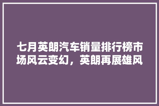 七月英朗汽车销量排行榜市场风云变幻，英朗再展雄风