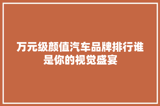 万元级颜值汽车品牌排行谁是你的视觉盛宴