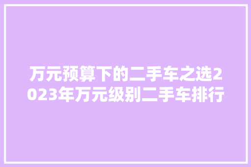 万元预算下的二手车之选2023年万元级别二手车排行榜  第1张