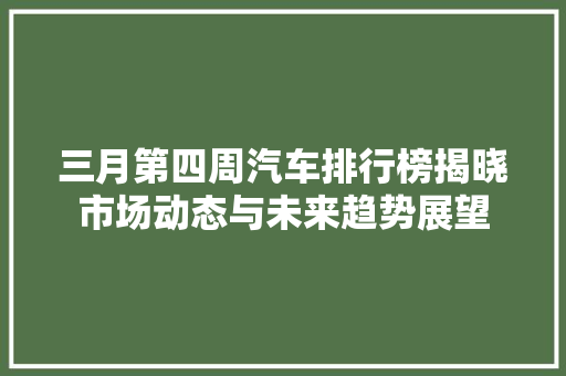 三月第四周汽车排行榜揭晓市场动态与未来趋势展望