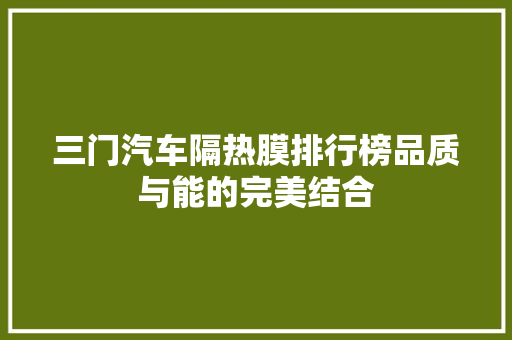 三门汽车隔热膜排行榜品质与能的完美结合