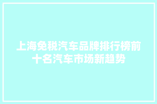 上海免税汽车品牌排行榜前十名汽车市场新趋势