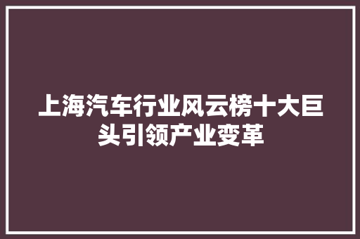 上海汽车行业风云榜十大巨头引领产业变革