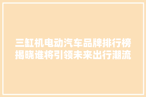 三缸机电动汽车品牌排行榜揭晓谁将引领未来出行潮流