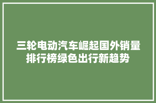 三轮电动汽车崛起国外销量排行榜绿色出行新趋势