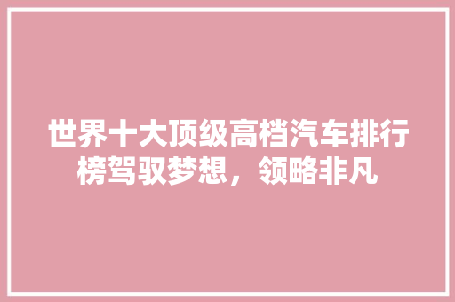 世界十大顶级高档汽车排行榜驾驭梦想，领略非凡