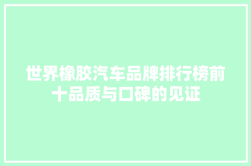 世界橡胶汽车品牌排行榜前十品质与口碑的见证