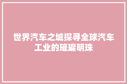 世界汽车之城探寻全球汽车工业的璀璨明珠