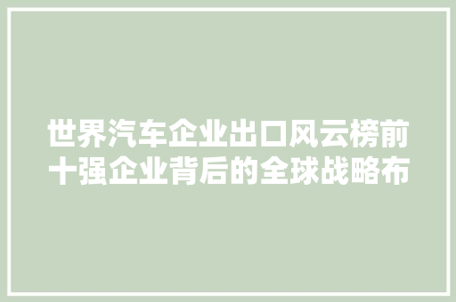 世界汽车企业出口风云榜前十强企业背后的全球战略布局  第1张