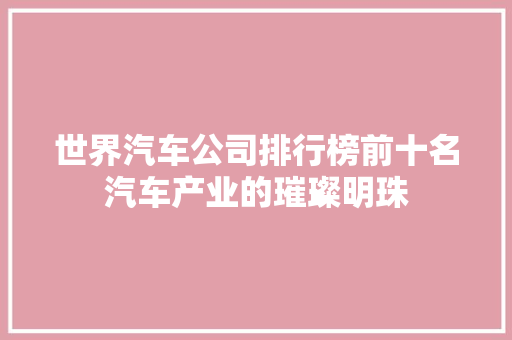 世界汽车公司排行榜前十名汽车产业的璀璨明珠