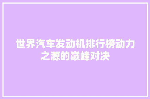 世界汽车发动机排行榜动力之源的巅峰对决