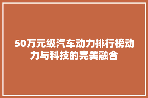 50万元级汽车动力排行榜动力与科技的完美融合