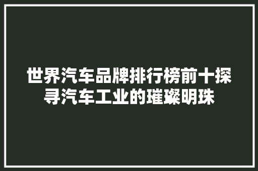 世界汽车品牌排行榜前十探寻汽车工业的璀璨明珠  第1张