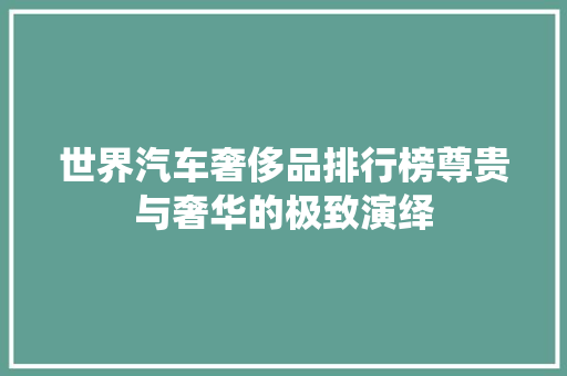世界汽车奢侈品排行榜尊贵与奢华的极致演绎