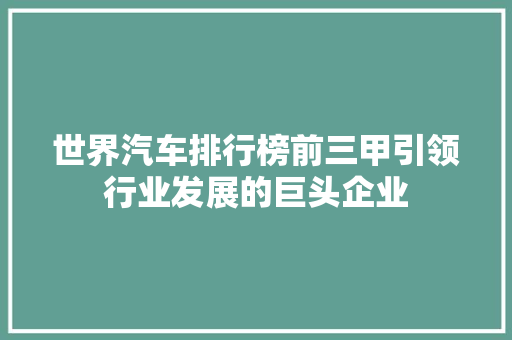 世界汽车排行榜前三甲引领行业发展的巨头企业