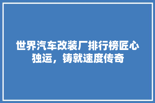 世界汽车改装厂排行榜匠心独运，铸就速度传奇