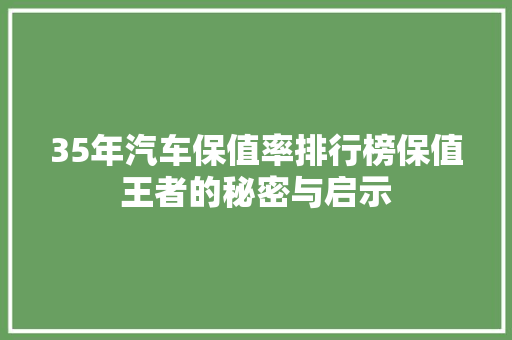 35年汽车保值率排行榜保值王者的秘密与启示